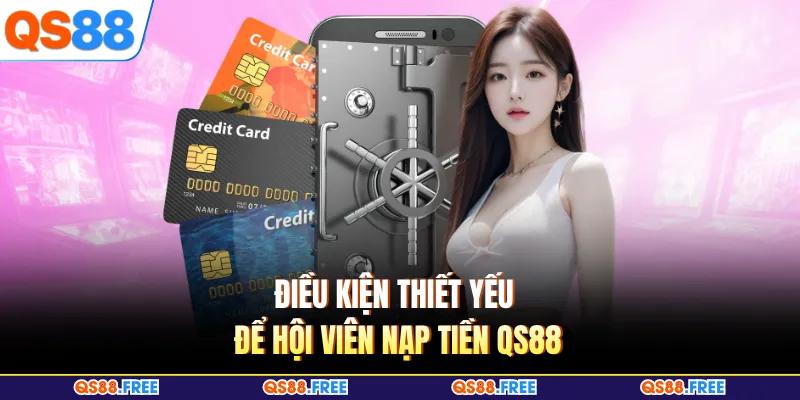 Nạp Tiền QS88 1 Điều kiện thiết yếu để hội viên nạp tiền QS88
