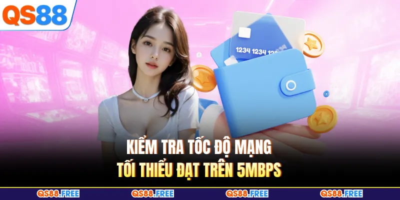Nạp Tiền QS88 3 Kiểm tra tốc độ mạng tối thiểu đạt trên 5Mbps