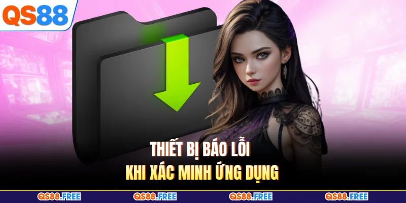 App QS88 Không Cài Được - Cách Xử Lý Mới Nhất Cho Hội Viên 3 Thiết bị báo lỗi khi xác minh ứng dụng